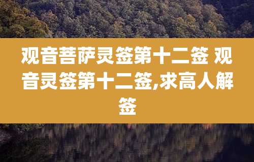 观音菩萨灵签第十二签 观音灵签第十二签,求高人解签
