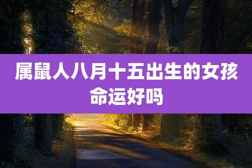 属鼠人八月十五出生的女孩命运好吗