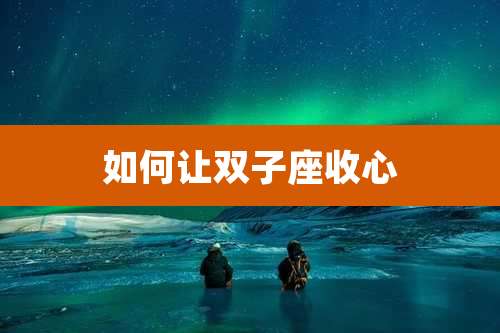 如何让双子座收心