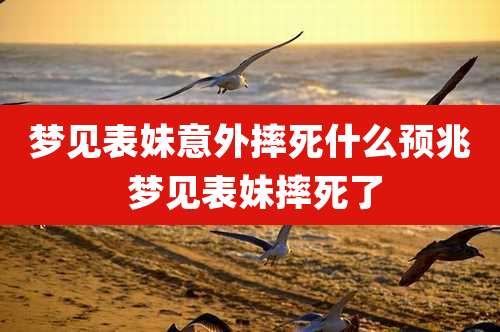 梦见表妹意外摔死什么预兆 梦见表妹摔死了
