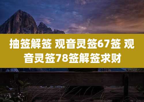 抽签解签 观音灵签67签 观音灵签78签解签求财
