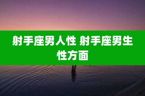 射手座男人性 射手座男生性方面
