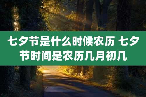 七夕节是什么时候农历 七夕节时间是农历几月初几