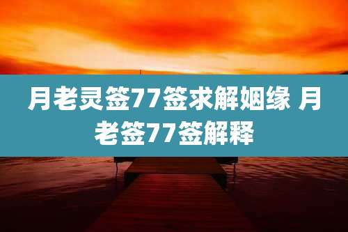 月老灵签77签求解姻缘 月老签77签解释