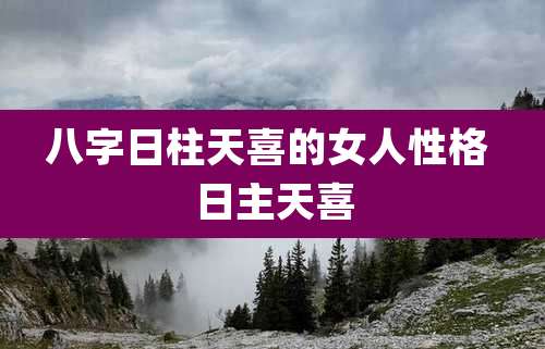八字日柱天喜的女人性格 日主天喜
