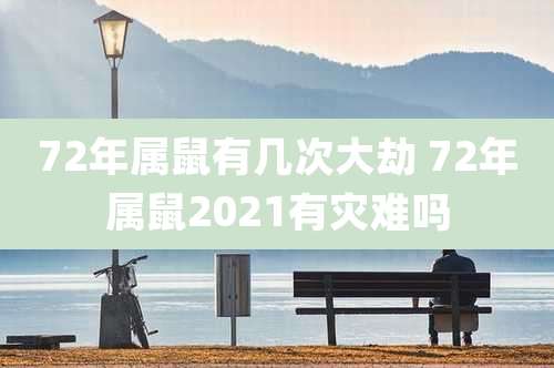 72年属鼠有几次大劫 72年属鼠2021有灾难吗