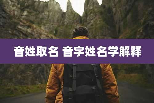 音姓取名 音字姓名学解释