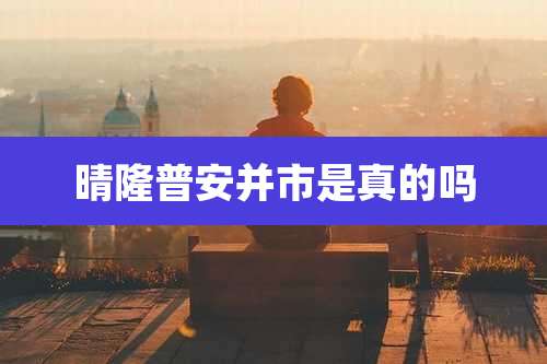 晴隆普安并市是真的吗