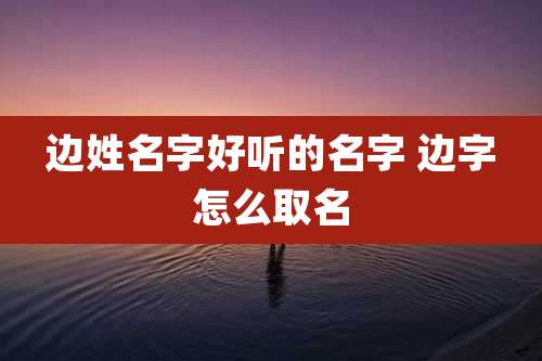 边姓名字好听的名字 边字怎么取名