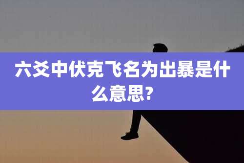 六爻中伏克飞名为出暴是什么意思?