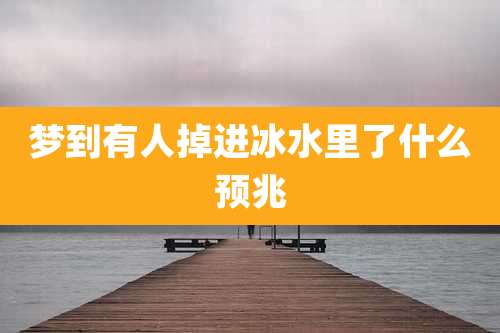梦到有人掉进冰水里了什么预兆