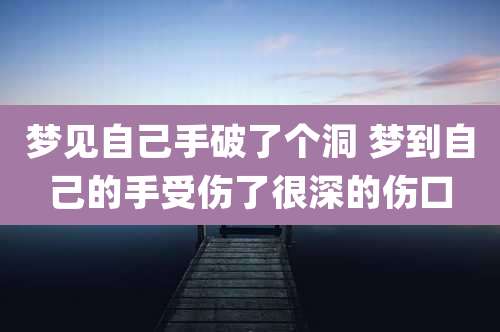 梦见自己手破了个洞 梦到自己的手受伤了很深的伤口