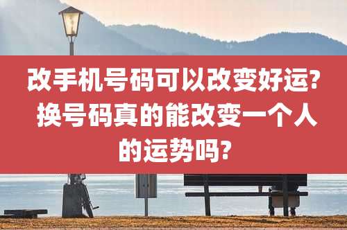 改手机号码可以改变好运? 换号码真的能改变一个人的运势吗?