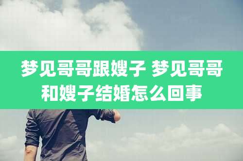 梦见哥哥跟嫂子 梦见哥哥和嫂子结婚怎么回事