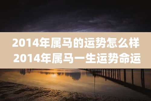 2014年属马的运势怎么样 2014年属马一生运势命运