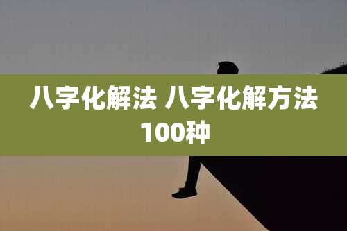 八字化解法 八字化解方法100种