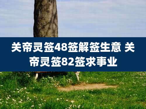 关帝灵签48签解签生意 关帝灵签82签求事业