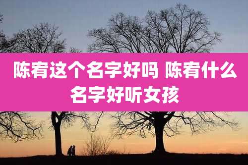 陈宥这个名字好吗 陈宥什么名字好听女孩