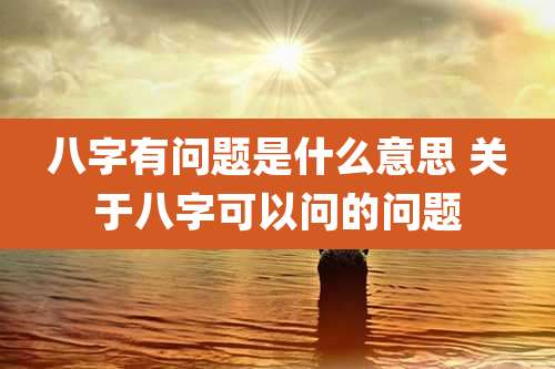 八字有问题是什么意思 关于八字可以问的问题
