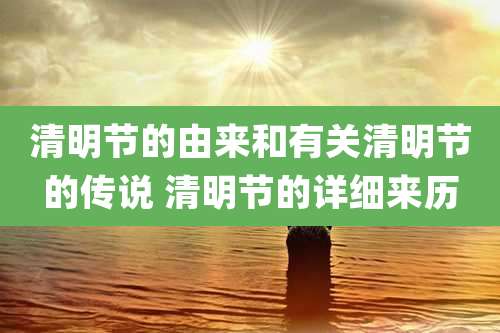 清明节的由来和有关清明节的传说 清明节的详细来历