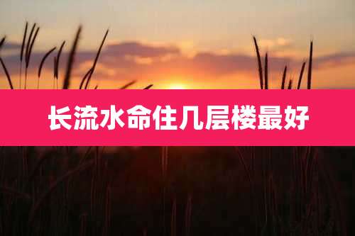 长流水命住几层楼最好