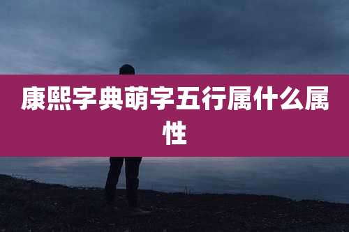 康熙字典萌字五行属什么属性