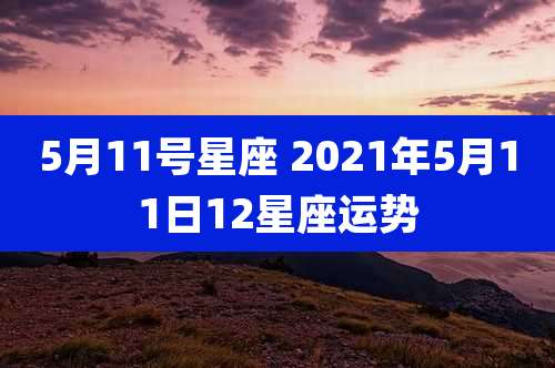 5月11号星座 2021年5月11日12星座运势
