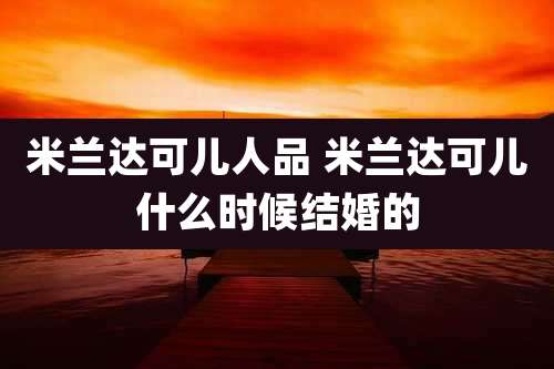 米兰达可儿人品 米兰达可儿什么时候结婚的