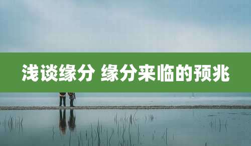 浅谈缘分 缘分来临的预兆