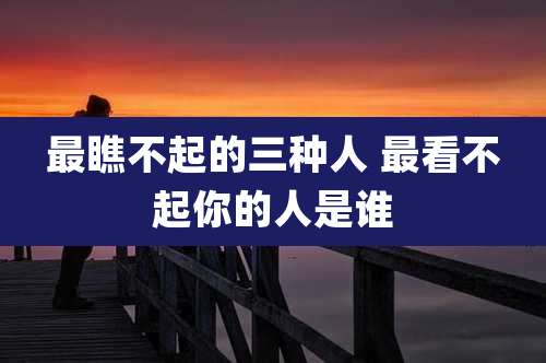 最瞧不起的三种人 最看不起你的人是谁
