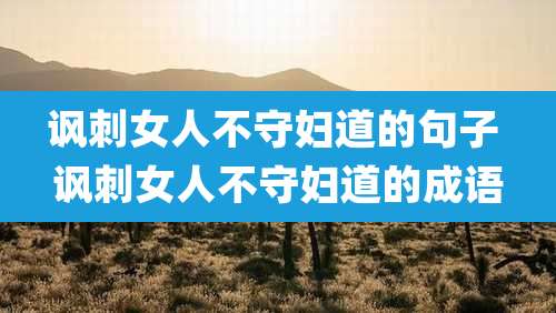 讽刺女人不守妇道的句子 讽刺女人不守妇道的成语