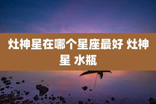 灶神星在哪个星座最好 灶神星 水瓶