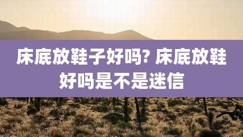 床底放鞋子好吗? 床底放鞋好吗是不是迷信
