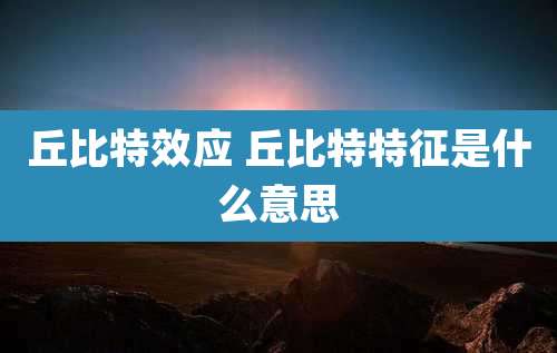 丘比特效应 丘比特特征是什么意思
