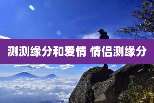 测测缘分和爱情 情侣测缘分