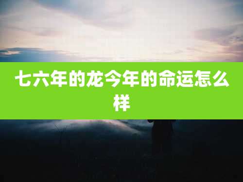 七六年的龙今年的命运怎么样
