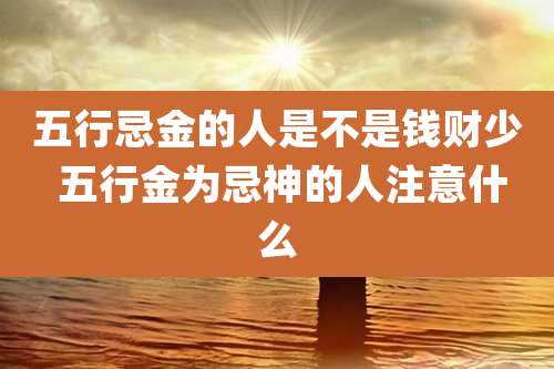 五行忌金的人是不是钱财少 五行金为忌神的人注意什么