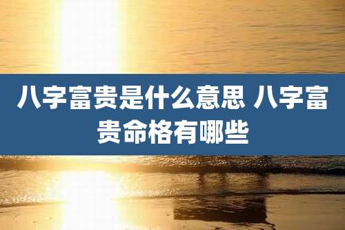 八字富贵是什么意思 八字富贵命格有哪些