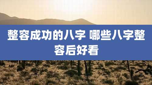 整容成功的八字 哪些八字整容后好看