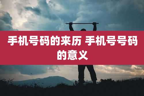 手机号码的来历 手机号号码的意义