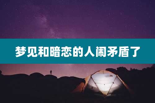 梦见和暗恋的人闹矛盾了