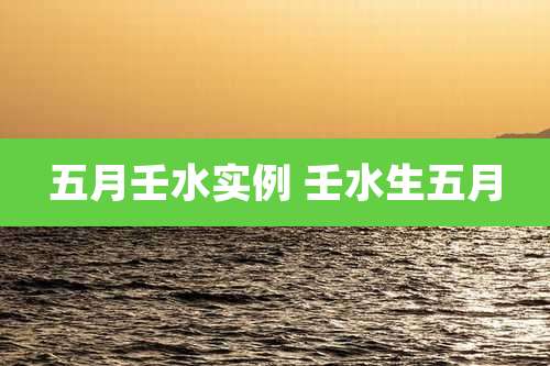 五月壬水实例 壬水生五月