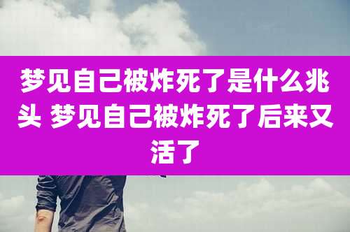 梦见自己被炸死了是什么兆头 梦见自己被炸死了后来又活了