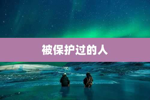 被保护过的人