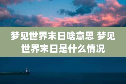 梦见世界末日啥意思 梦见世界末日是什么情况