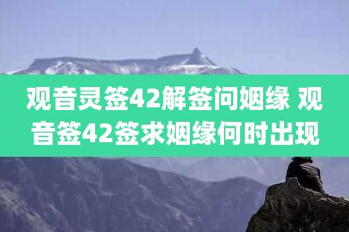 观音灵签42解签问姻缘 观音签42签求姻缘何时出现