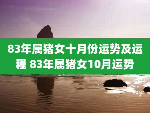 83年属猪女十月份运势及运程 83年属猪女10月运势