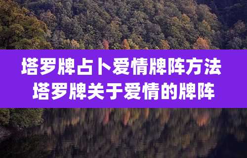 塔罗牌占卜爱情牌阵方法 塔罗牌关于爱情的牌阵