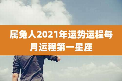 属兔人2021年运势运程每月运程第一星座