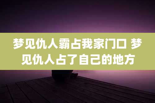 梦见仇人霸占我家门口 梦见仇人占了自己的地方